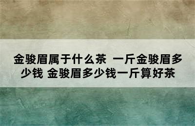 金骏眉属于什么茶  一斤金骏眉多少钱 金骏眉多少钱一斤算好茶